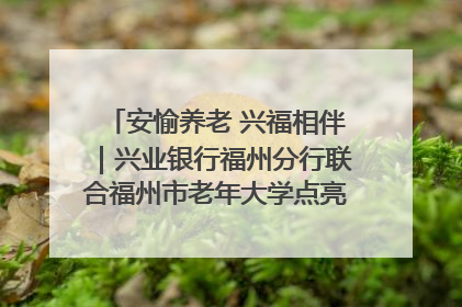 安愉养老 兴福相伴｜兴业银行福州分行联合福州市老年大学点亮安愉文化生活