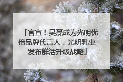 官宣！吴磊成为光明优倍品牌代言人，光明乳业发布鲜活升级战略