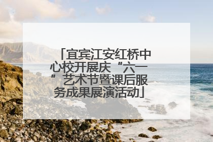 宜宾江安红桥中心校开展庆“六一”艺术节暨课后服务成果展演活动