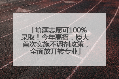 填满志愿可100%录取！今年高招，厦大首次实施不调剂政策，全面放开转专业
