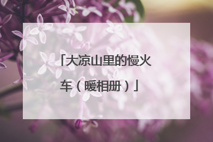 大凉山里的慢火车（暖相册）