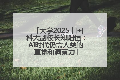 大学2025丨国科大副校长郑阳恒：AI时代仍需人类的直觉和洞察力