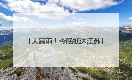 大暴雨！今晚抵达江苏