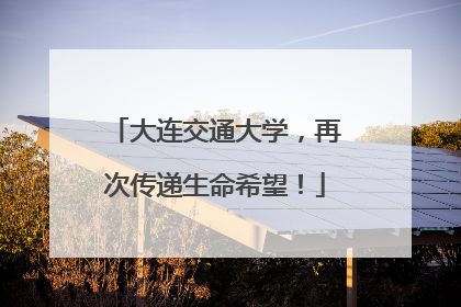 大连交通大学，再次传递生命希望！