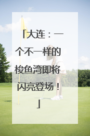 大连：一个不一样的梭鱼湾即将闪亮登场！