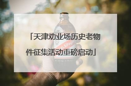 天津劝业场历史老物件征集活动重磅启动