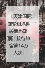天津国际邮轮母港迎暑期热潮 预计接待旅客逾14万人次