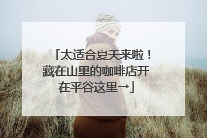 太适合夏天来啦！藏在山里的咖啡店开在平谷这里→