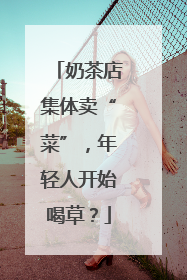奶茶店集体卖“菜”，年轻人开始喝草？