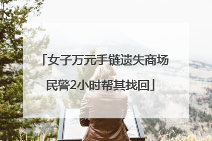女子万元手链遗失商场 民警2小时帮其找回