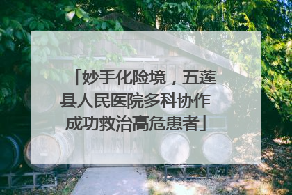妙手化险境，五莲县人民医院多科协作成功救治高危患者