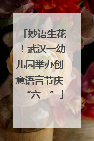 妙语生花！武汉一幼儿园举办创意语言节庆“六一”