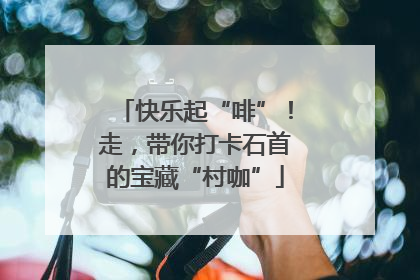 快乐起“啡”！走，带你打卡石首的宝藏“村咖”