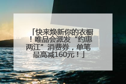 快来焕新你的衣橱！唯品会派发“约惠两江”消费券，单笔最高减160元！