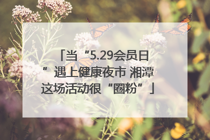 当“5.29会员日”遇上健康夜市 湘潭这场活动很“圈粉”