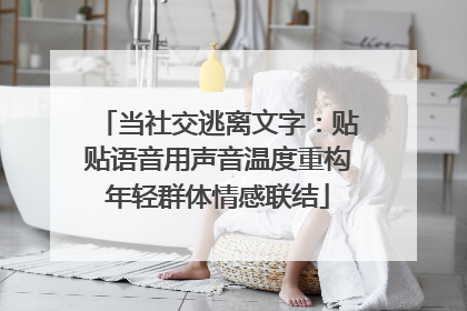 当社交逃离文字：贴贴语音用声音温度重构年轻群体情感联结