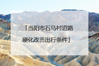当阳市石马村道路硬化改善出行条件