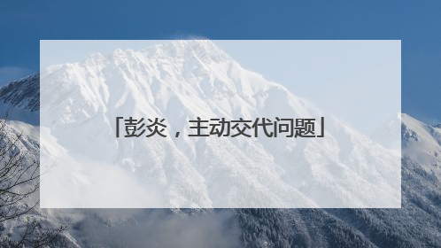 彭炎，主动交代问题
