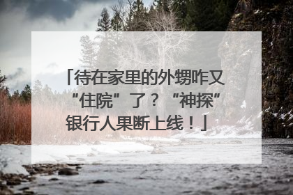 待在家里的外甥咋又“住院”了？“神探”银行人果断上线！