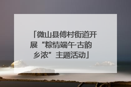 微山县傅村街道开展“粽情端午·古韵乡浓”主题活动
