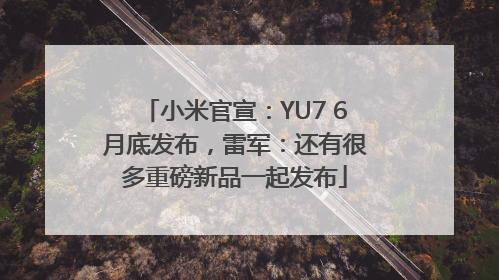 小米官宣：YU7 6月底发布，雷军：还有很多重磅新品一起发布