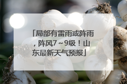 局部有雷雨或阵雨，阵风7～9级！山东最新天气预报