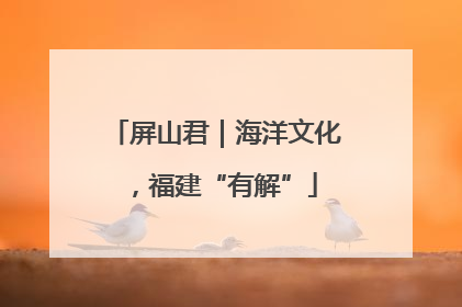 屏山君｜海洋文化，福建“有解”