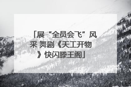 展“全员会飞”风采 舞剧《天工开物》快闪滕王阁