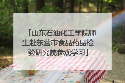山东石油化工学院师生赴东营市食品药品检验研究院参观学习