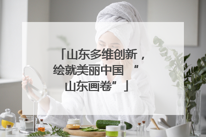 山东多维创新，绘就美丽中国 “山东画卷”