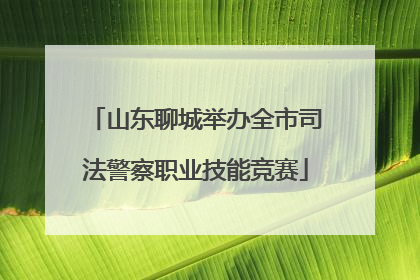 山东聊城举办全市司法警察职业技能竞赛