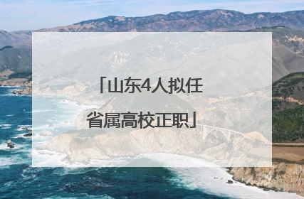 山东4人拟任省属高校正职