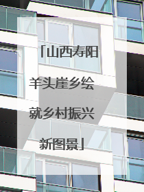 山西寿阳羊头崖乡绘就乡村振兴新图景