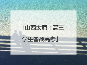 山西太原：高三学生备战高考