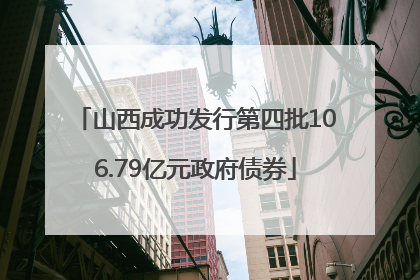 山西成功发行第四批106.79亿元政府债券