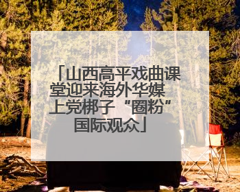 山西高平戏曲课堂迎来海外华媒 上党梆子“圈粉”国际观众