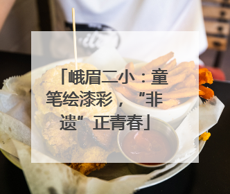 峨眉二小：童笔绘漆彩，“非遗”正青春