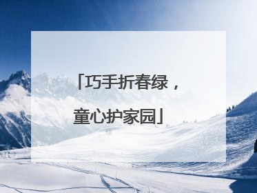 巧手折春绿，童心护家园