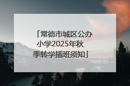 常德市城区公办小学2025年秋季转学插班须知