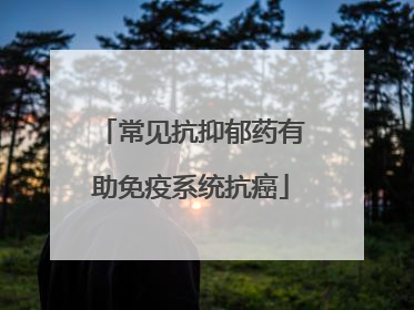 常见抗抑郁药有助免疫系统抗癌