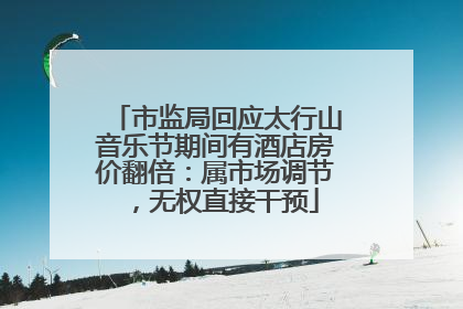 市监局回应太行山音乐节期间有酒店房价翻倍：属市场调节，无权直接干预