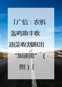 广信：农机轰鸣助丰收 油菜收割跑出“加速度”（图）