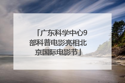 广东科学中心9部科普电影亮相北京国际电影节