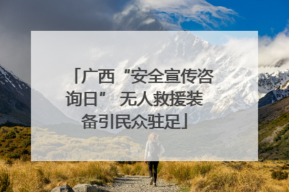 广西“安全宣传咨询日” 无人救援装备引民众驻足