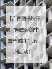 广西图书馆开展“阿图家的中国节·端午”系列活动