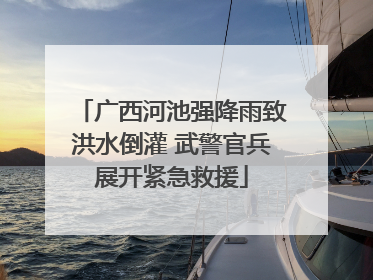 广西河池强降雨致洪水倒灌 武警官兵展开紧急救援