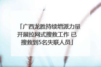 广西龙胜持续增派力量开展拉网式搜救工作 已搜救到5名失联人员
