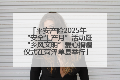 平安产险2025年“安全生产月”活动暨“乡风文明”爱心捐赠仪式在菏泽单县举行