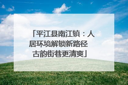 平江县南江镇：人居环境解锁新路径 古韵街巷更清爽