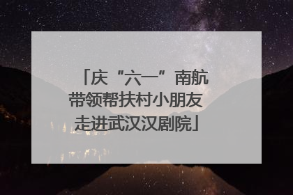 庆“六一”南航带领帮扶村小朋友走进武汉汉剧院